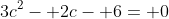 3c^2- 2c- 6= 0