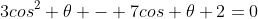 3cos^2 \theta - 7cos \theta+2=0