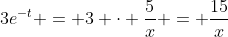 3e^{-t} = 3 \cdot \frac{5}{x} = \frac{15}{x}