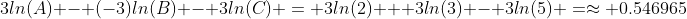 3ln(A) - (-3)ln(B) - 3ln(C) = 3ln(2) + 3ln(3) - 3ln(5) =\approx 0.546965