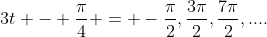 3t - \frac{\pi}{4} = -\frac{\pi}2,\frac{3\pi}2,\frac{7\pi}2,....