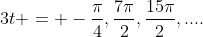 3t = -\frac{\pi}4,\frac{7\pi}2,\frac{15\pi}2,....