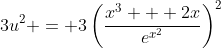 3u^2 = 3\left(\frac{x^3 + 2x}{e^{x^2}}\right)^2