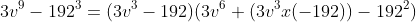 3v^9-192^3=(3v^3-192)(3v^6+(3v^3x(-192))-192^2)
