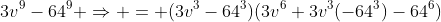 3v^9-64^9 \Rightarrow = (3v^3-64^3)(3v^6+3v^3(-64^3)-64^6)