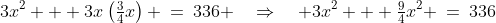 3x^2 + 3x\left(\tfrac{3}{4}x\right) \:=\:336 \quad\Rightarrow\quad 3x^2 + \tfrac{9}{4}x^2 \:=\:336