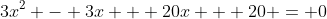 3x^2 - 3x + 20x + 20 = 0