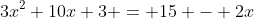 3x^2+10x+3 = 15 - 2x