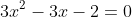 3x^2-3x-2=0
