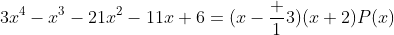 3x^4-x^3-21x^2-11x+6=(x-\frac 13)(x+2)P(x)