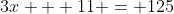 3x + 11 = 125