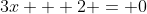 3x + 2 = 0