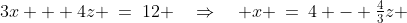 3x + 4z \:=\:12 \quad\Rightarrow\quad x \:=\:4 - \tfrac{4}{3}z 