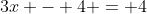 3x - 4 = 4