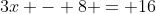 3x - 8 = 16