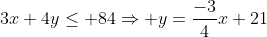 3x+4y\leq 84\Rightarrow y=\frac{-3}{4}x+21