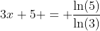 3x+5 = \frac{\ln(5)}{\ln(3)}
