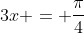 3x = \frac{\pi}{4}
