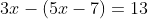 3x-(5x-7)=13