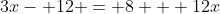 3x- 12 = 8 + 12x