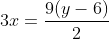 3x=\displaystyle\frac{9(y-6)}{2}