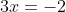 3x=-2