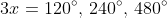 3x=120^{\circ},\,240^{\circ},\,480^{\circ}