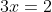 3x=2
