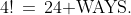 4!\,=\,24\text{ WAYS.}