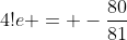 4!e = -\frac{80}{81}