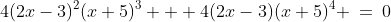 4(2x-3)^2(x+5)^3 + 4(2x-3)(x+5)^4 \:=\:0
