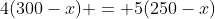 4(300-x) = 5(250-x)