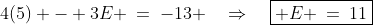 4(5) - 3E \:=\:-13 \quad\Rightarrow\quad\boxed{ E \:=\:11}
