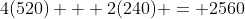 4(520) + 2(240) = 2560