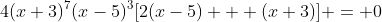 4(x+3)^7(x-5)^3[2(x-5) + (x+3)] = 0