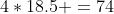 4*18.5 =74