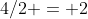 4/2 = 2