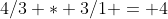 4/3 * 3/1 = 4