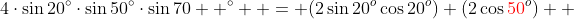 4\cdot\sin20^{\circ}\cdot\sin50^{\circ}\cdot\sin70  ^{\circ}  = (2\sin{20^o}\cos{20^o}) (2\cos{\color{red}50\color{black}^o})  