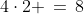 4\cdot2 \,=\,8
