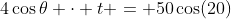 4\cos{\theta} \cdot t = 50\cos(20)
