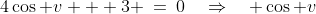 4\cos v + 3 \:=\:0\quad\Rightarrow\quad \cos v