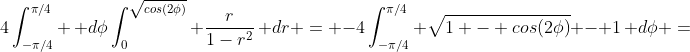 4\displaystyle\int^{\pi/4}_{-\pi/4} \, d\phi\displaystyle\int^{\sqrt{cos(2\phi)}}_0 \dfrac{r}{1-r^2}\, dr = -4\displaystyle\int^{\pi/4}_{-\pi/4} \sqrt{1 - cos(2\phi)} - 1\, d\phi =