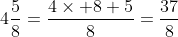 4\frac{5}{8}=\frac{4\times 8+5}{8}=\frac{37}{8}