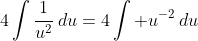 4\int\frac{1}{u^2}\,du=4\int u^{-2}\,du