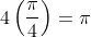 4\left(\frac{\pi}{4}\right)=\pi