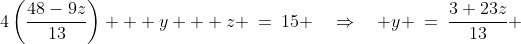 4\left(\frac{48-9z}{13}\right) + y + z \:=\:15 \quad\Rightarrow\quad y \:=\:\dfrac{3+23z}{13} 