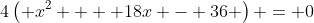 4\left( {x^2  + 18x - 36} \right) = 0