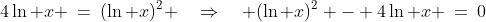 4\ln x \:=\:(\ln x)^2 \quad\Rightarrow\quad (\ln x)^2 - 4\ln x \:=\:0