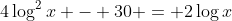 4\log^2{x} - 30 = 2\log{x}